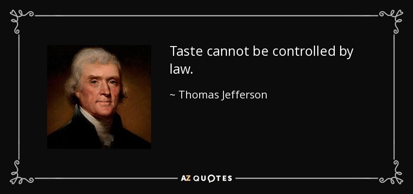 Taste cannot be controlled by law. - Thomas Jefferson