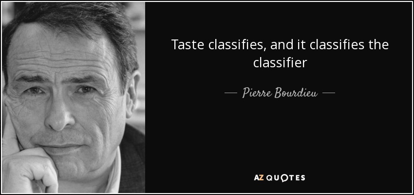 Taste classifies, and it classifies the classifier - Pierre Bourdieu