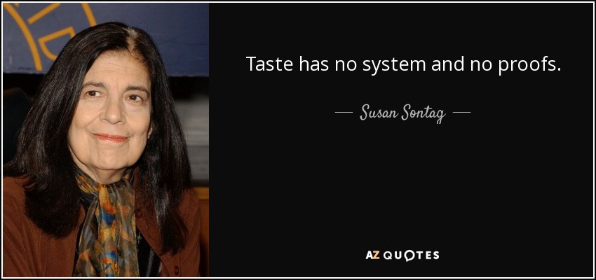 Taste has no system and no proofs. - Susan Sontag