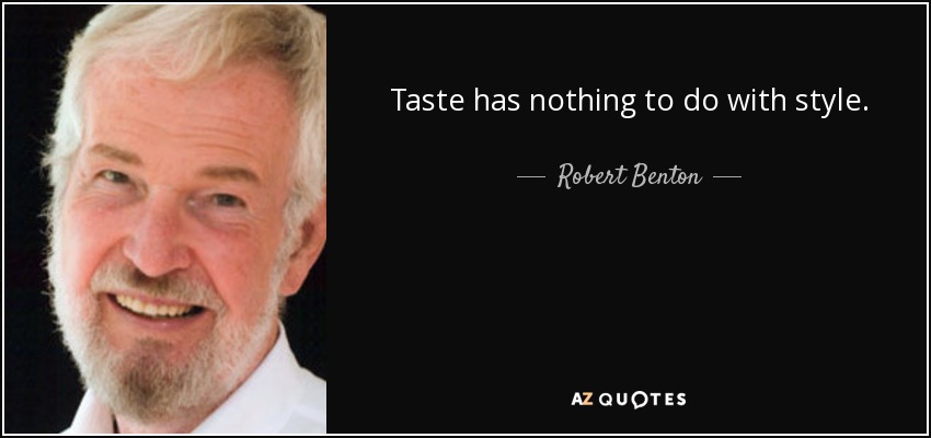 Taste has nothing to do with style. - Robert Benton