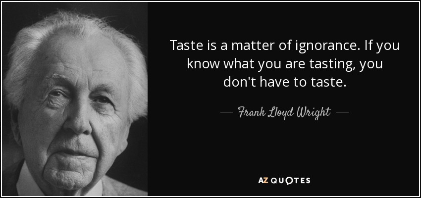 Taste is a matter of ignorance. If you know what you are tasting, you don't have to taste. - Frank Lloyd Wright