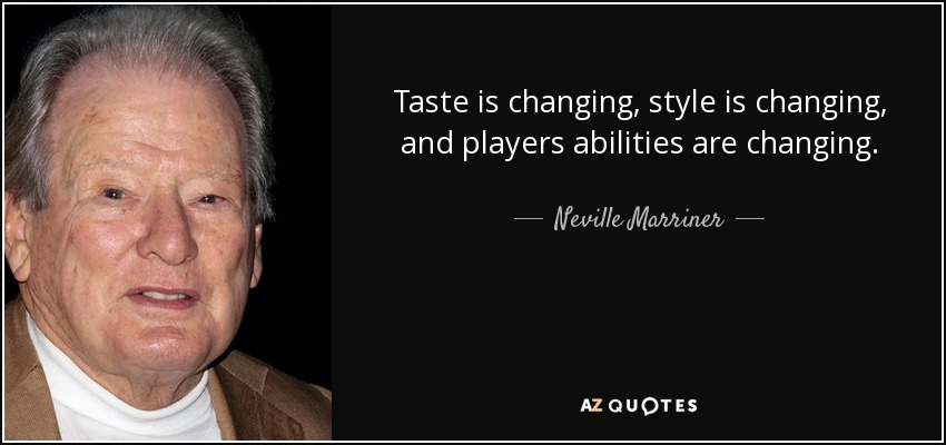 Taste is changing, style is changing, and players abilities are changing. - Neville Marriner