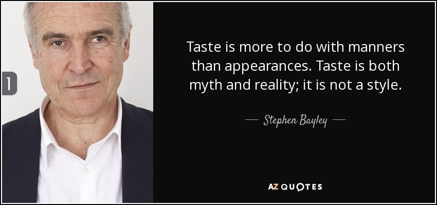 Taste is more to do with manners than appearances. Taste is both myth and reality; it is not a style. - Stephen Bayley