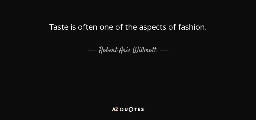 Taste is often one of the aspects of fashion. - Robert Aris Willmott