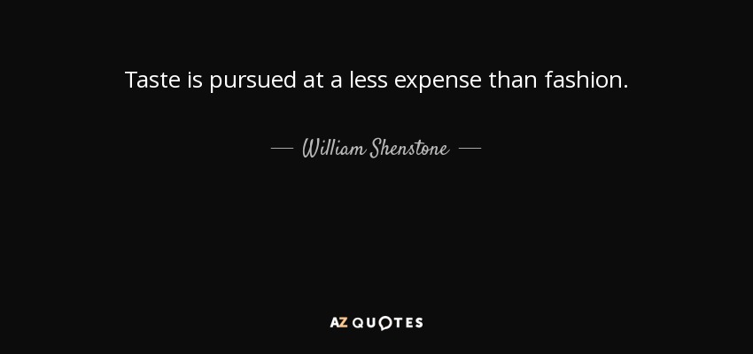 Taste is pursued at a less expense than fashion. - William Shenstone