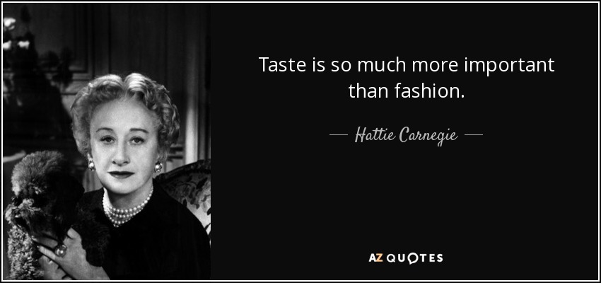 Taste is so much more important than fashion. - Hattie Carnegie