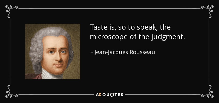 Taste is, so to speak, the microscope of the judgment. - Jean-Jacques Rousseau