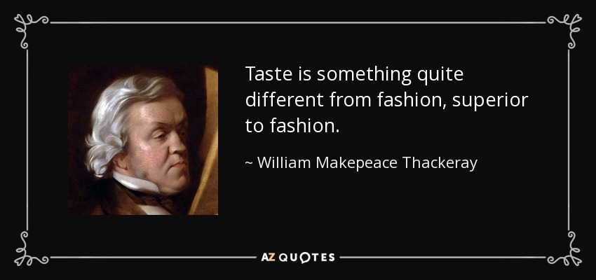 Taste is something quite different from fashion, superior to fashion. - William Makepeace Thackeray