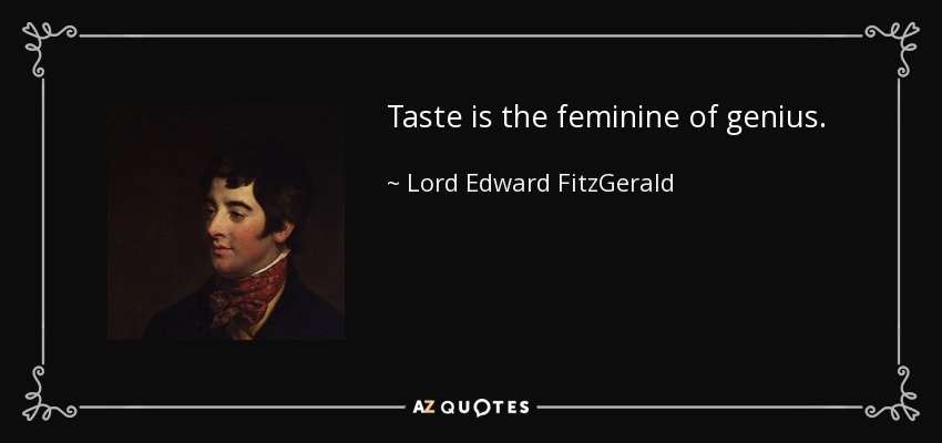 Taste is the feminine of genius. - Lord Edward FitzGerald