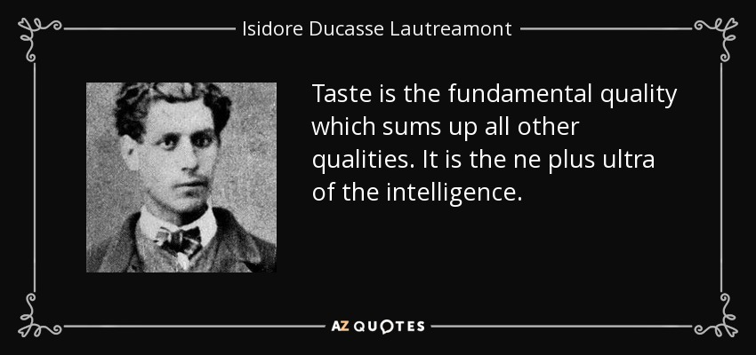 Taste is the fundamental quality which sums up all other qualities. It is the ne plus ultra of the intelligence. - Isidore Ducasse Lautreamont