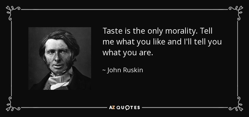 Taste is the only morality. Tell me what you like and I'll tell you what you are. - John Ruskin