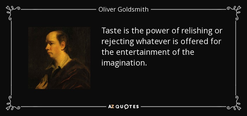Taste is the power of relishing or rejecting whatever is offered for the entertainment of the imagination. - Oliver Goldsmith