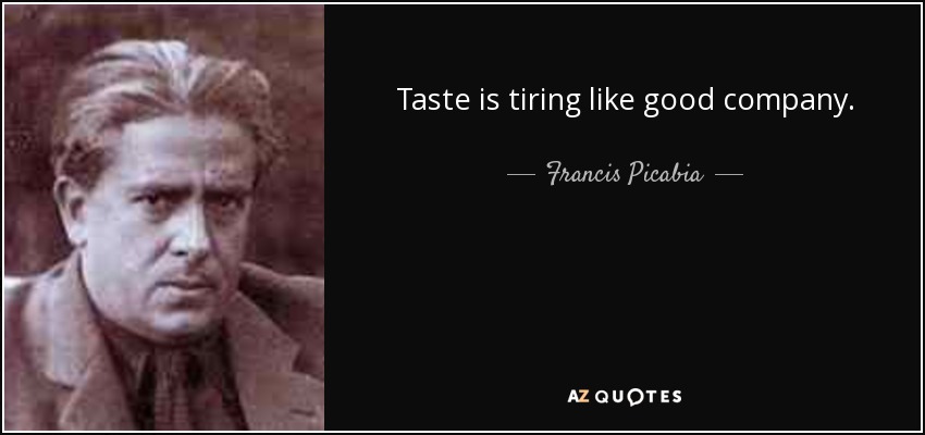 Taste is tiring like good company. - Francis Picabia