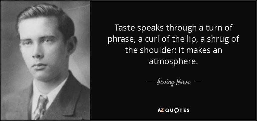 Taste speaks through a turn of phrase, a curl of the lip, a shrug of the shoulder: it makes an atmosphere. - Irving Howe