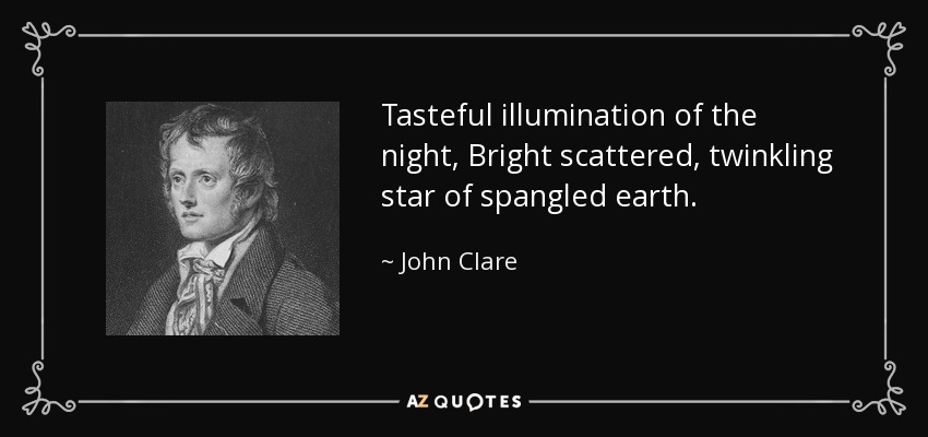 Tasteful illumination of the night, Bright scattered, twinkling star of spangled earth. - John Clare