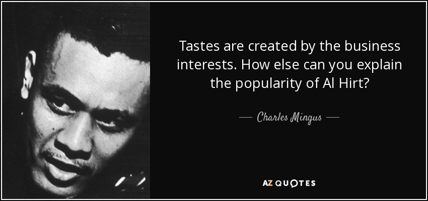 Tastes are created by the business interests. How else can you explain the popularity of Al Hirt? - Charles Mingus