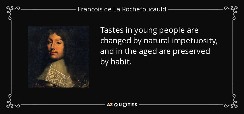 Tastes in young people are changed by natural impetuosity, and in the aged are preserved by habit. - Francois de La Rochefoucauld