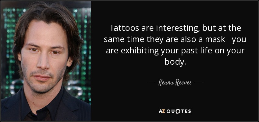 Tattoos are interesting, but at the same time they are also a mask - you are exhibiting your past life on your body. - Keanu Reeves