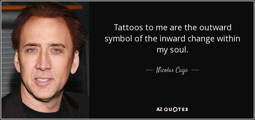 Tattoos to me are the outward symbol of the inward change within my soul. - Nicolas Cage