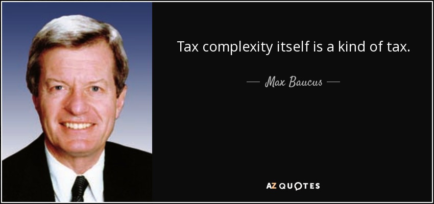 Tax complexity itself is a kind of tax. - Max Baucus