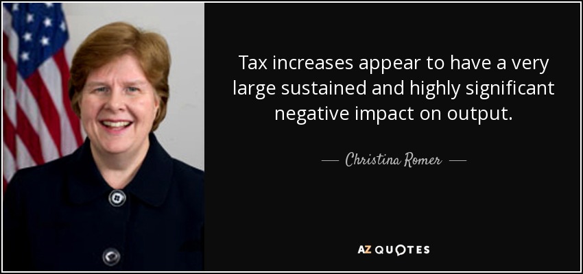 Tax increases appear to have a very large sustained and highly significant negative impact on output. - Christina Romer