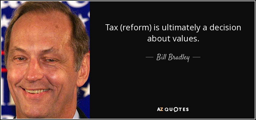 Tax (reform) is ultimately a decision about values. - Bill Bradley