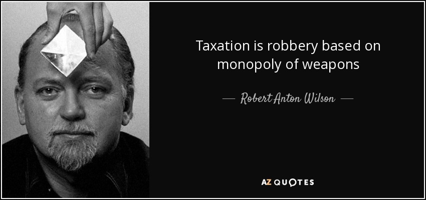 Taxation is robbery based on monopoly of weapons - Robert Anton Wilson