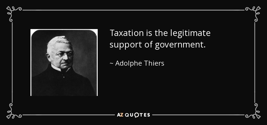 Taxation is the legitimate support of government. - Adolphe Thiers