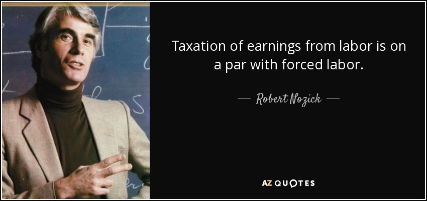 Taxation of earnings from labor is on a par with forced labor. - Robert Nozick