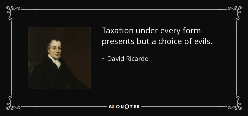 Taxation under every form presents but a choice of evils. - David Ricardo