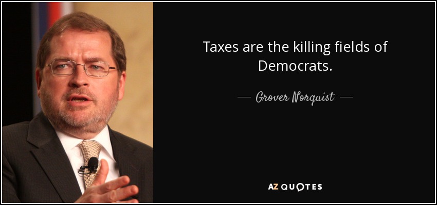Taxes are the killing fields of Democrats. - Grover Norquist