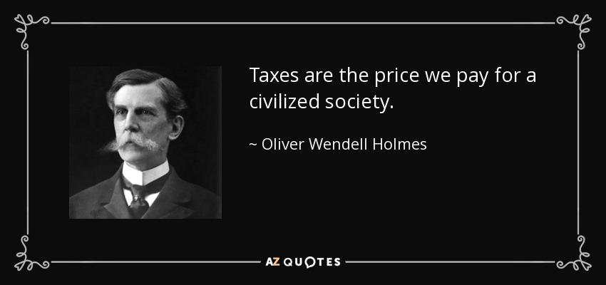 Taxes are the price we pay for a civilized society. - Oliver Wendell Holmes, Jr.