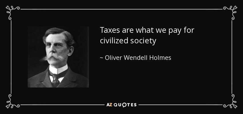 Taxes are what we pay for civilized society - Oliver Wendell Holmes, Jr.