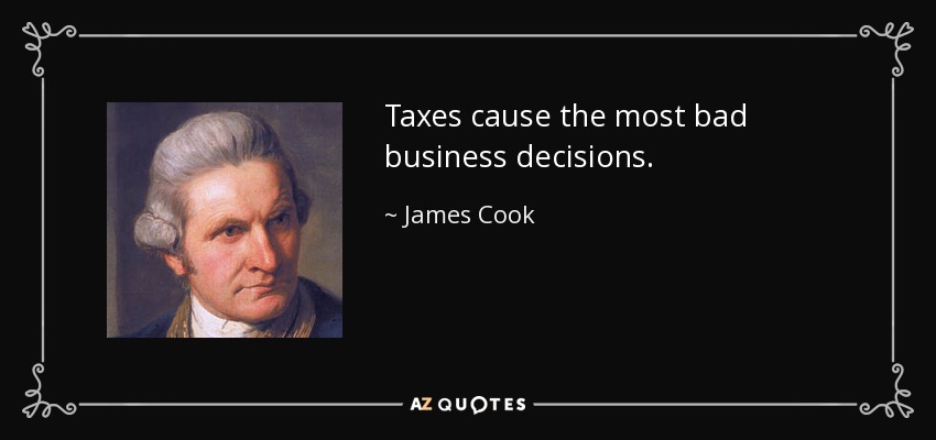 Taxes cause the most bad business decisions. - James Cook