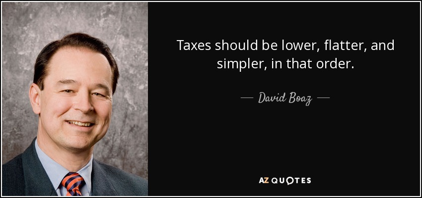 Taxes should be lower, flatter, and simpler, in that order. - David Boaz