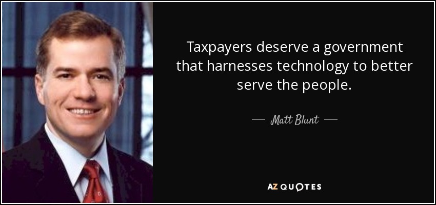 Taxpayers deserve a government that harnesses technology to better serve the people. - Matt Blunt