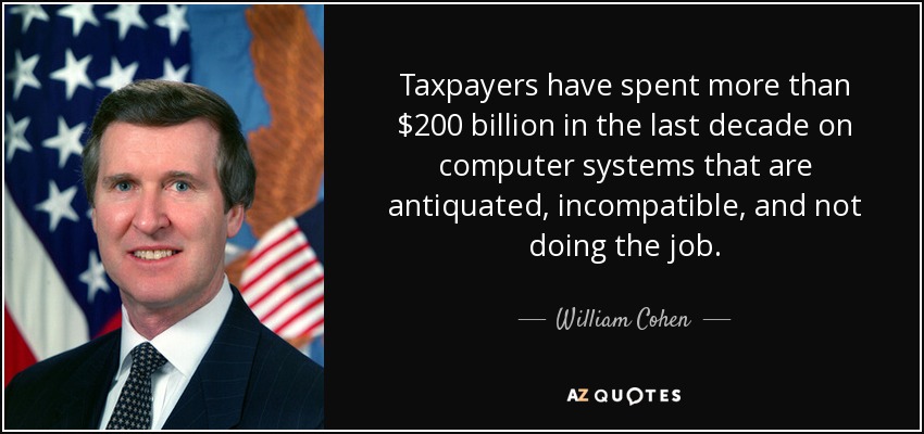 Taxpayers have spent more than $200 billion in the last decade on computer systems that are antiquated, incompatible, and not doing the job. - William Cohen
