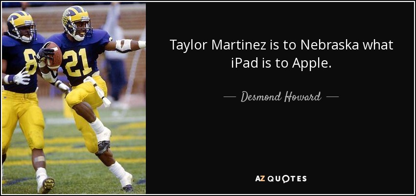 Taylor Martinez is to Nebraska what iPad is to Apple. - Desmond Howard