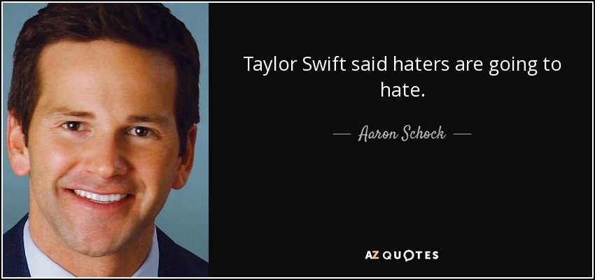 Taylor Swift said haters are going to hate. - Aaron Schock