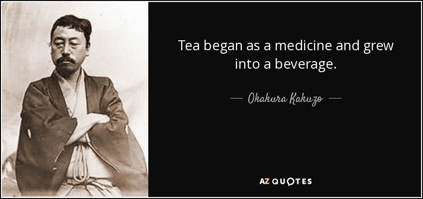 Tea began as a medicine and grew into a beverage. - Okakura Kakuzo