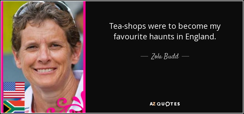 Tea-shops were to become my favourite haunts in England. - Zola Budd