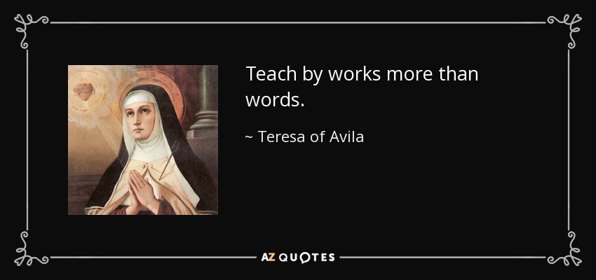 Teach by works more than words. - Teresa of Avila