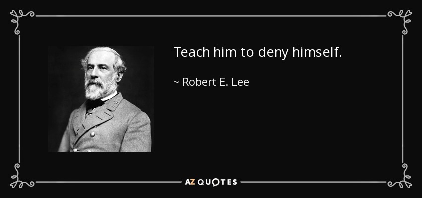 Teach him to deny himself. - Robert E. Lee