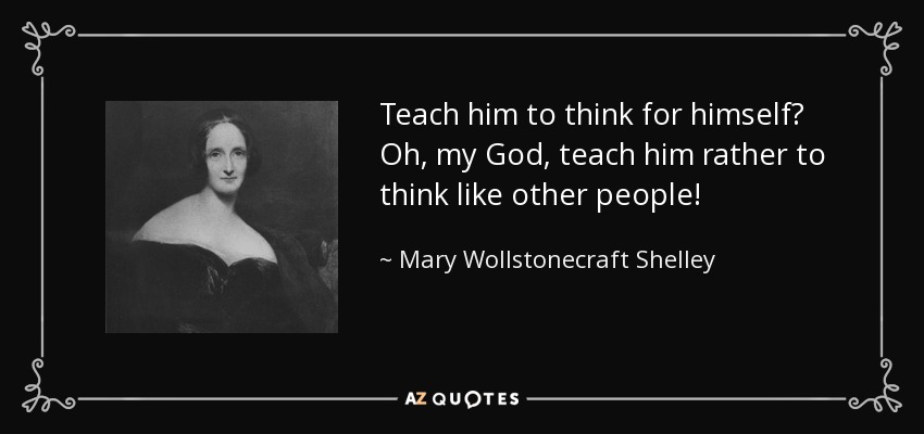 Teach him to think for himself? Oh, my God, teach him rather to think like other people! - Mary Wollstonecraft Shelley