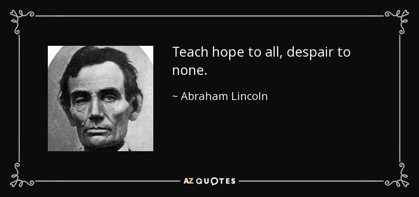 Teach hope to all, despair to none. - Abraham Lincoln