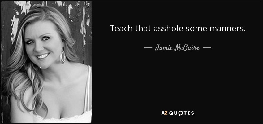 Teach that asshole some manners. - Jamie McGuire