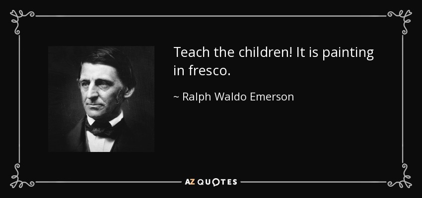 Teach the children! It is painting in fresco. - Ralph Waldo Emerson