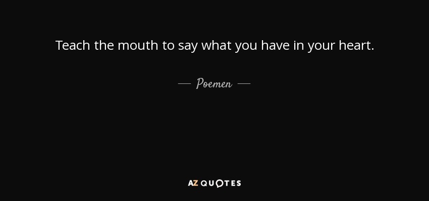 Teach the mouth to say what you have in your heart. - Poemen
