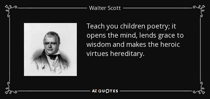 Teach you children poetry; it opens the mind, lends grace to wisdom and makes the heroic virtues hereditary. - Walter Scott