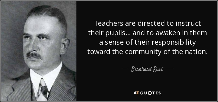 Teachers are directed to instruct their pupils... and to awaken in them a sense of their responsibility toward the community of the nation. - Bernhard Rust
